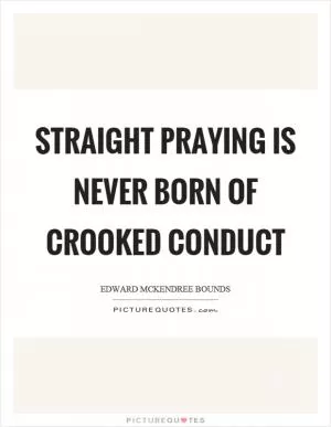 Straight praying is never born of crooked conduct Picture Quote #1
