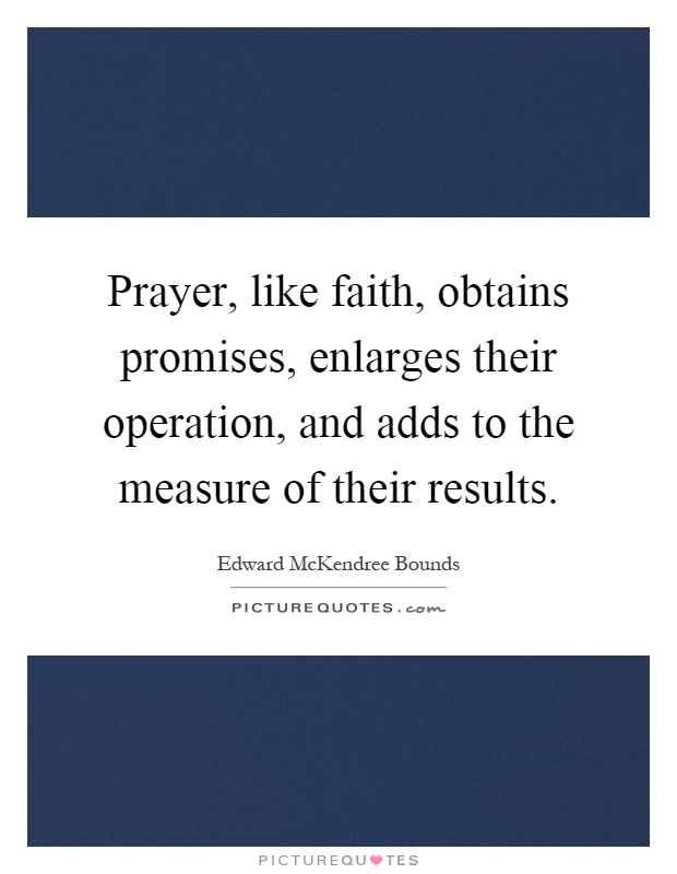 Prayer, like faith, obtains promises, enlarges their operation, and adds to the measure of their results Picture Quote #1