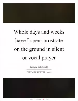Whole days and weeks have I spent prostrate on the ground in silent or vocal prayer Picture Quote #1