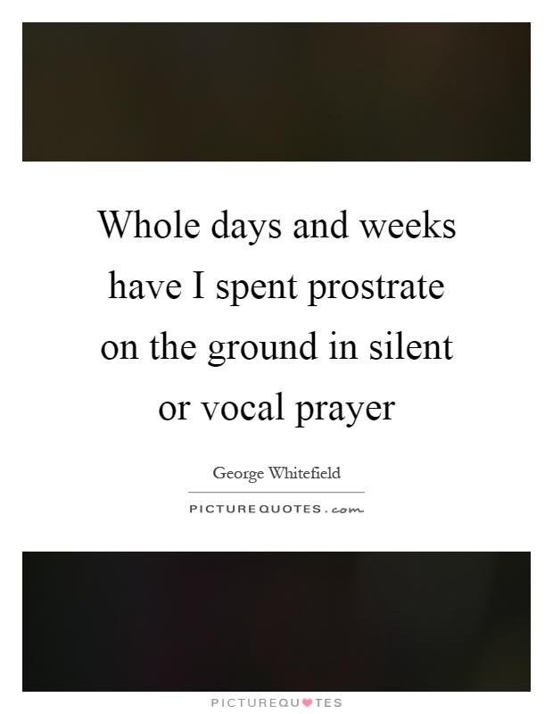 Whole days and weeks have I spent prostrate on the ground in silent or vocal prayer Picture Quote #1