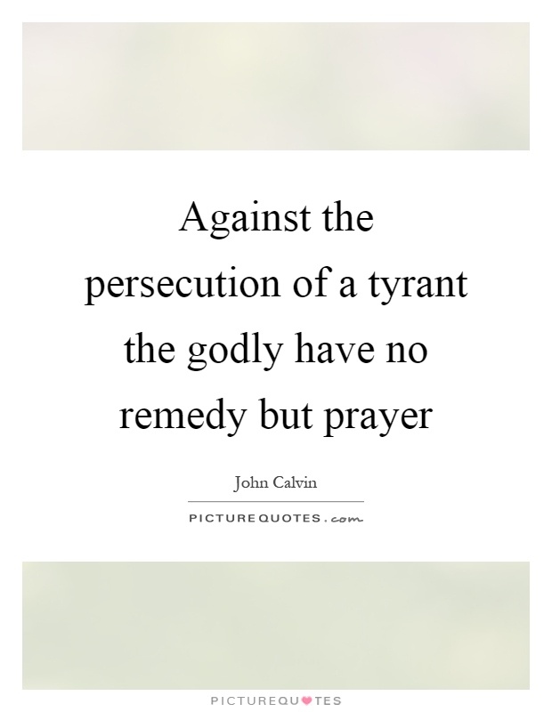 Against the persecution of a tyrant the godly have no remedy but prayer Picture Quote #1