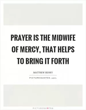 Prayer is the midwife of mercy, that helps to bring it forth Picture Quote #1