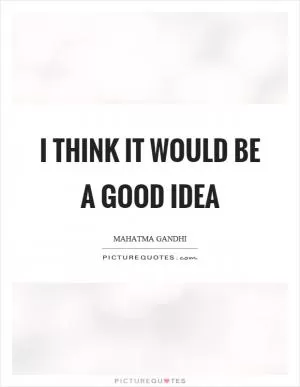 I think it would be a good idea Picture Quote #1