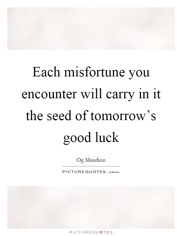 Each misfortune you encounter will carry in it the seed of tomorrow's good luck Picture Quote #1