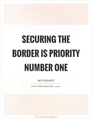 Securing the border is priority number one Picture Quote #1
