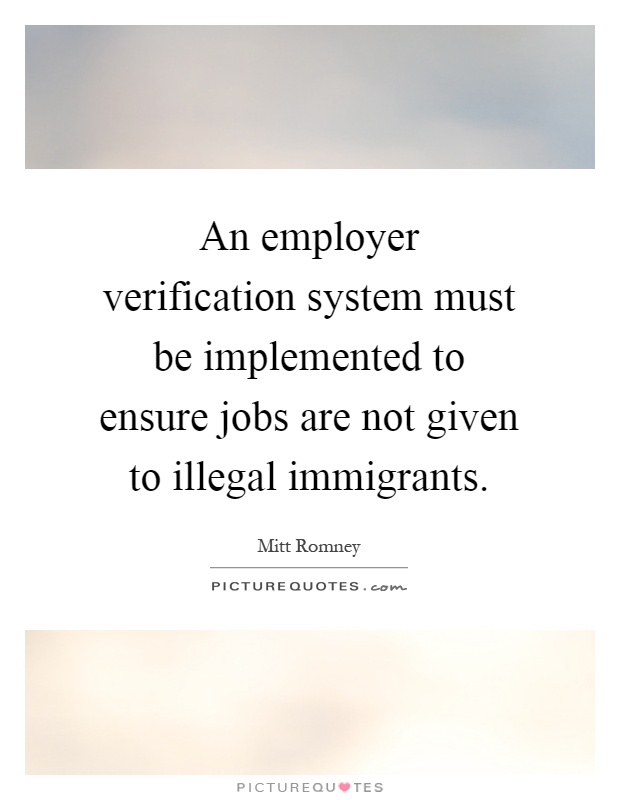 An employer verification system must be implemented to ensure jobs are not given to illegal immigrants Picture Quote #1