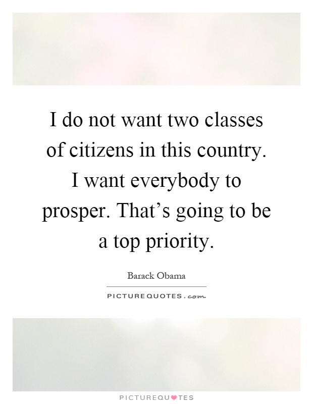 I do not want two classes of citizens in this country. I want everybody to prosper. That's going to be a top priority Picture Quote #1