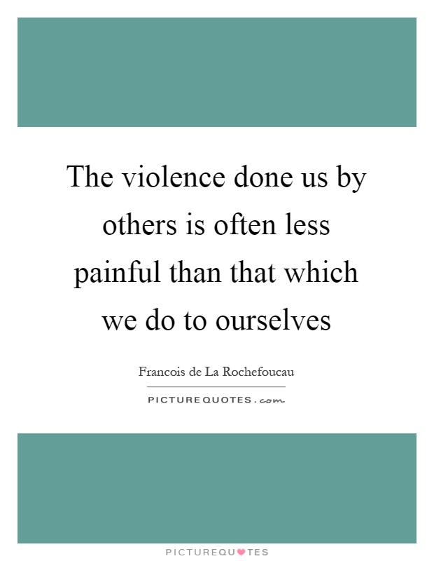 The violence done us by others is often less painful than that which we do to ourselves Picture Quote #1