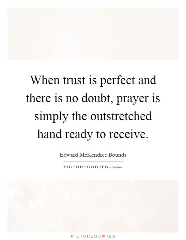 When trust is perfect and there is no doubt, prayer is simply the outstretched hand ready to receive Picture Quote #1