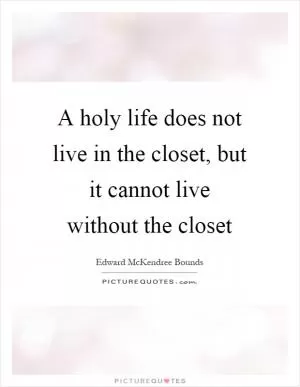 A holy life does not live in the closet, but it cannot live without the closet Picture Quote #1