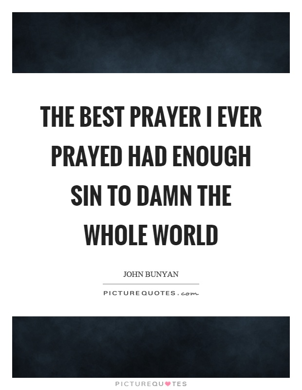 The best prayer I ever prayed had enough sin to damn the whole world Picture Quote #1