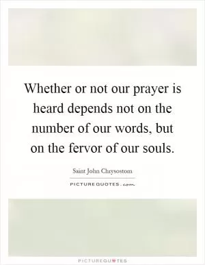 Whether or not our prayer is heard depends not on the number of our words, but on the fervor of our souls Picture Quote #1