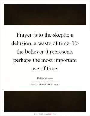 Prayer is to the skeptic a delusion, a waste of time. To the believer it represents perhaps the most important use of time Picture Quote #1