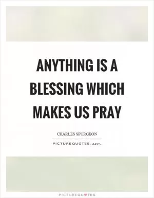 Anything is a blessing which makes us pray Picture Quote #1