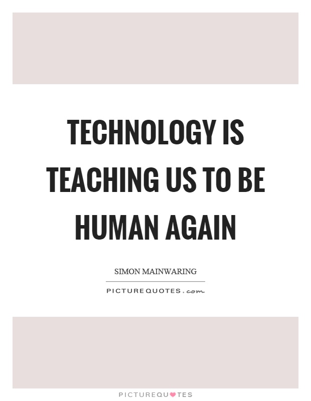 Technology is teaching us to be human again Picture Quote #1