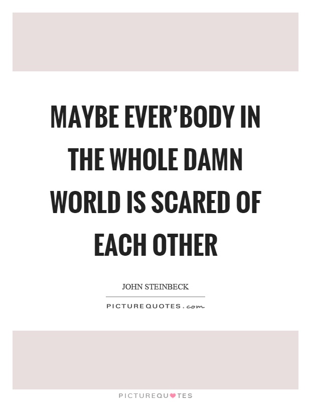 Maybe ever'body in the whole damn world is scared of each other Picture Quote #1
