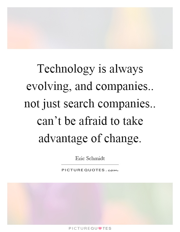 Technology is always evolving, and companies.. not just search companies.. can't be afraid to take advantage of change Picture Quote #1