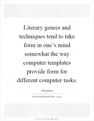 Literary genres and techniques tend to take form in one’s mind somewhat the way computer templates provide form for different computer tasks Picture Quote #1