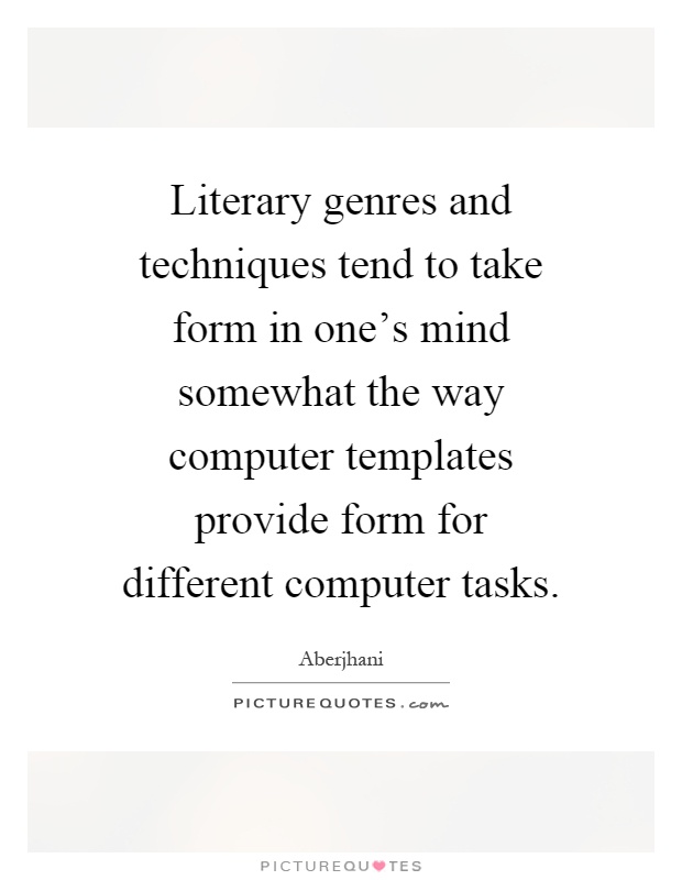 Literary genres and techniques tend to take form in one's mind somewhat the way computer templates provide form for different computer tasks Picture Quote #1