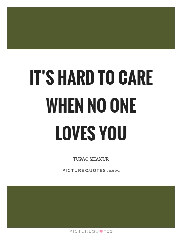 It's hard to care when no one loves you Picture Quote #1