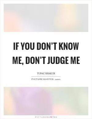 If you don’t know me, don’t judge me Picture Quote #1
