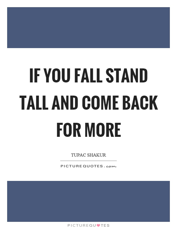 If you fall stand tall and come back for more Picture Quote #1