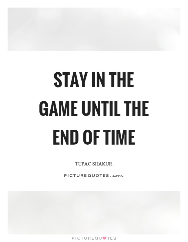 Stay in the game until the end of time Picture Quote #1
