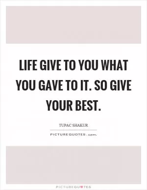Life give to you what you gave to it. So give your best Picture Quote #1