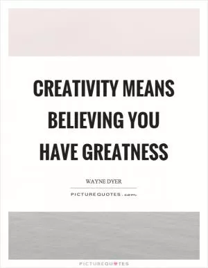 Creativity means believing you have greatness Picture Quote #1