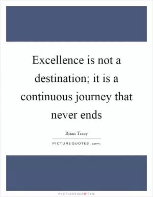 Excellence is not a destination; it is a continuous journey that never ends Picture Quote #1