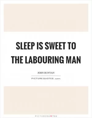 Sleep is sweet to the labouring man Picture Quote #1