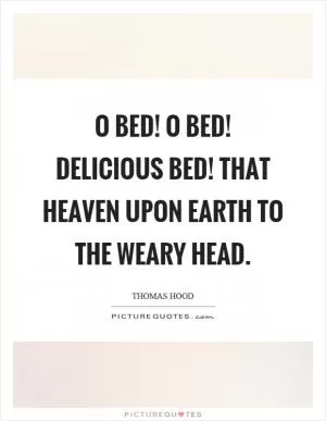 O bed! O bed! delicious bed! That heaven upon earth to the weary head Picture Quote #1