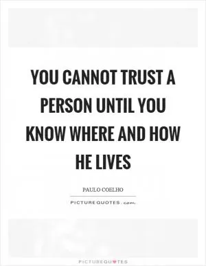 You cannot trust a person until you know where and how he lives Picture Quote #1