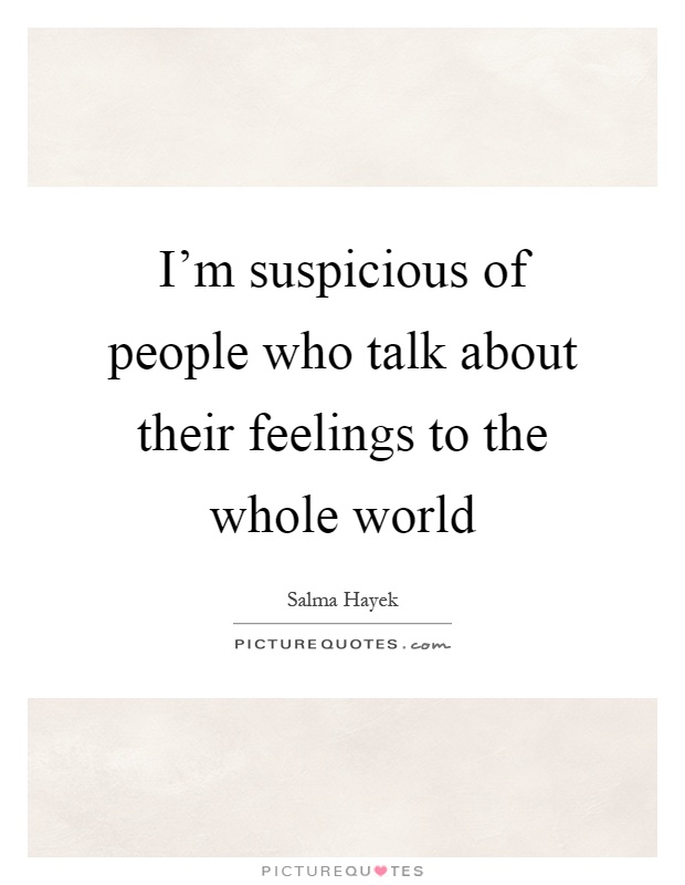 I'm suspicious of people who talk about their feelings to the whole world Picture Quote #1