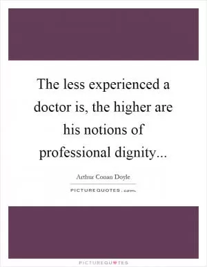 The less experienced a doctor is, the higher are his notions of professional dignity Picture Quote #1