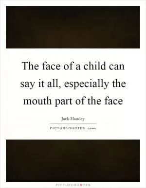 The face of a child can say it all, especially the mouth part of the face Picture Quote #1