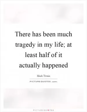 There has been much tragedy in my life; at least half of it actually happened Picture Quote #1