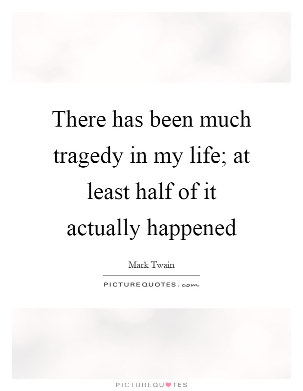 There has been much tragedy in my life; at least half of it actually happened Picture Quote #1