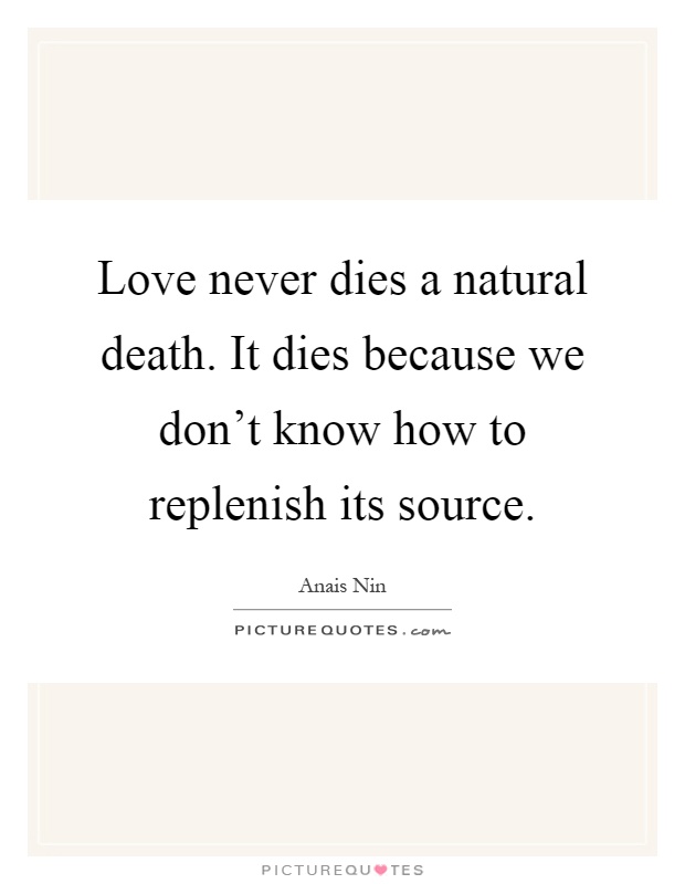 Love never dies a natural death. It dies because we don't know how to replenish its source Picture Quote #1