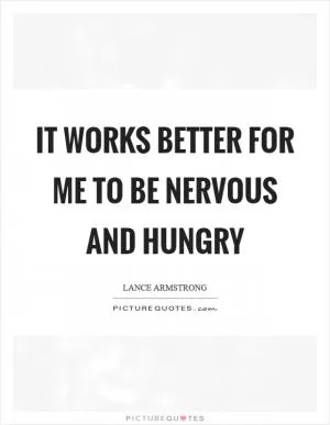 It works better for me to be nervous and hungry Picture Quote #1