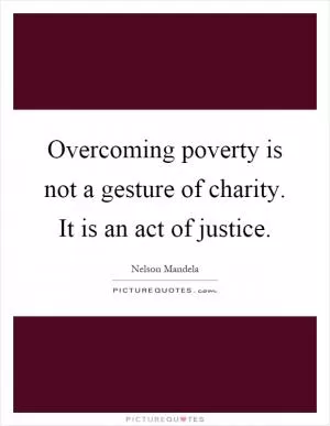 Overcoming poverty is not a gesture of charity. It is an act of justice Picture Quote #1
