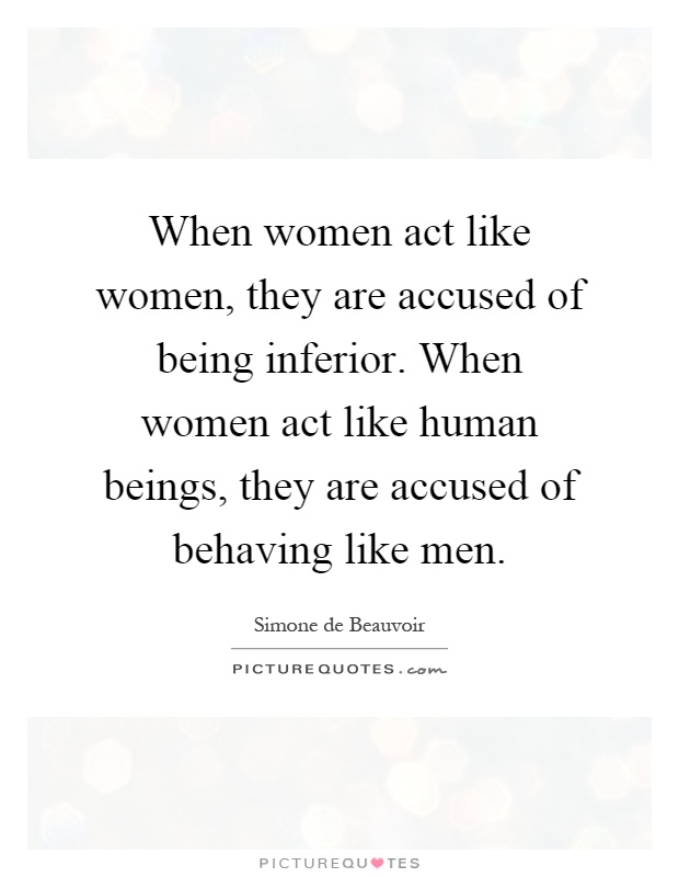 When women act like women, they are accused of being inferior. When women act like human beings, they are accused of behaving like men Picture Quote #1