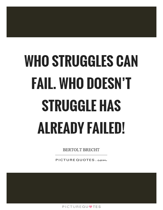 Who struggles can fail. Who doesn't struggle has already failed! Picture Quote #1