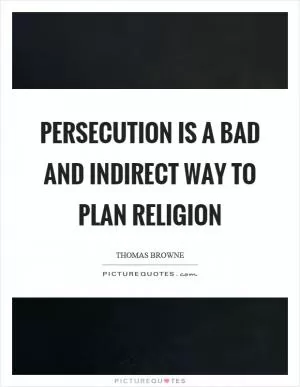 Persecution is a bad and indirect way to plan religion Picture Quote #1