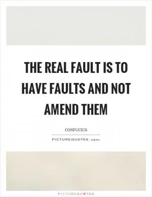 The real fault is to have faults and not amend them Picture Quote #1