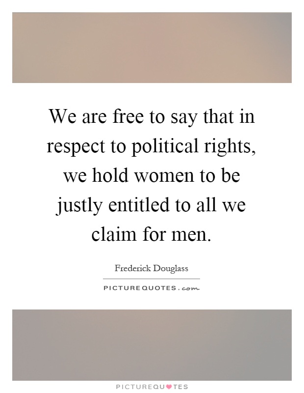 We are free to say that in respect to political rights, we hold women to be justly entitled to all we claim for men Picture Quote #1