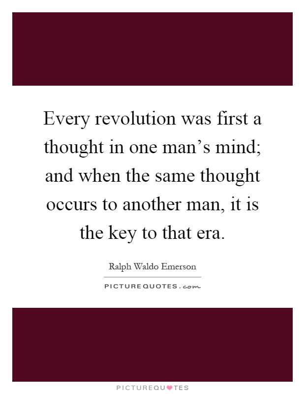 Every revolution was first a thought in one man's mind; and when the same thought occurs to another man, it is the key to that era Picture Quote #1