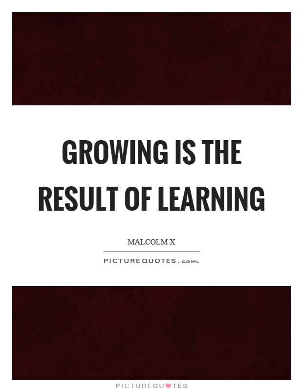 Growing is the result of learning Picture Quote #1