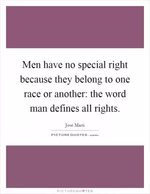 Men have no special right because they belong to one race or another: the word man defines all rights Picture Quote #1