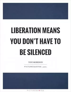 Liberation means you don’t have to be silenced Picture Quote #1